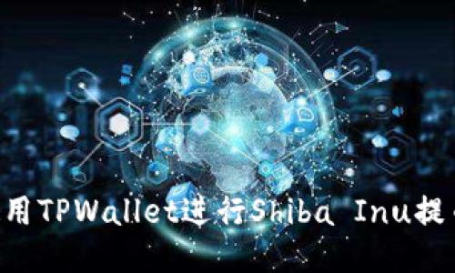 如何顺利使用TPWallet进行Shiba Inu提币：全面指南