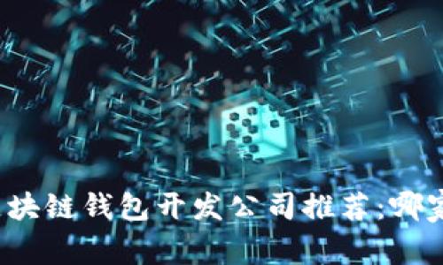 优质区块链钱包开发公司推荐：哪家最强？