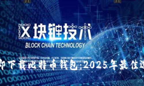 立即下载比特币钱包：2025年最佳选择