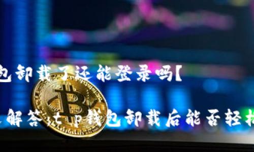 t p钱包卸载了还能登录吗？

  一文解答：t p钱包卸载后能否轻松登录？