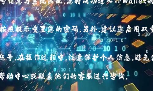 要在电脑上登录TPWallet账号，可以按照以下步骤进行操作：

步骤一：访问TPWallet官方网站
首先，打开您常用的网络浏览器，并在地址栏中输入TPWallet的官方网站链接。确保您访问的是官方站点，以防止钓鱼网站。

步骤二：找到登录入口
在TPWallet的首页，通常会有明显的“登录”按钮。您可以在页面的右上角或者首页的中心区域找到这个按钮。点击“登录”后，系统会引导您进入登录页面。

步骤三：输入您的账号信息
在登录页面，您需要输入您注册时所用的邮箱地址或手机号码，以及对应的密码。确认信息的准确性，以确保顺利登录。

步骤四：完成身份验证
一些数字钱包可能会要求用户进行身份验证，例如输入短信验证码或邮箱验证码。根据系统提示进行相应操作，以完成身份验证。

步骤五：点击登录
确认输入的信息无误后，点击“登录”按钮。如果您的账号信息与系统匹配，您将成功进入TPWallet的个人账户页面。

附加信息
如您忘记密码，可以在登录页面选择“忘记密码”链接，按照提示重置您的密码。另外，建议您启用双重验证功能，以增强账户的安全性。

总结
通过以上步骤，您就可以在电脑上成功登录TPWallet账号。在操作过程中，注意保护个人信息，避免使用公共Wi-Fi网络进行登录，以确保安全。

如果您在登录过程中遇到问题，可以查看TPWallet的帮助中心或联系他们的客服进行咨询。