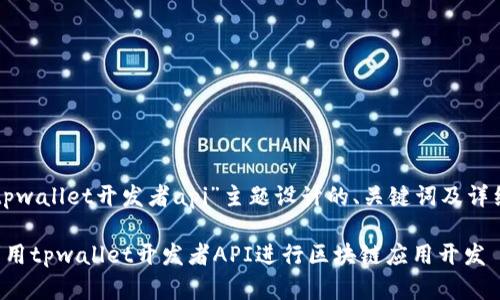 以下是为“tpwallet开发者api”主题设计的、关键词及详细内容结构：

如何有效利用tpwallet开发者API进行区块链应用开发