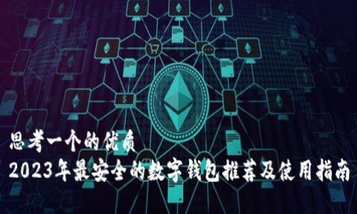 思考一个的优质
2023年最安全的数字钱包推荐及使用指南